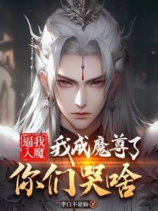 逼我入魔,我成魔尊了你们哭啥 逼我入魔,我成魔尊了你们哭啥