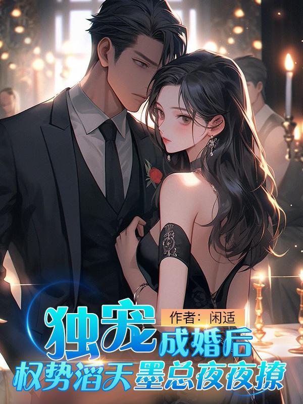 独宠,成婚后权势滔天墨总夜夜撩 独宠,成婚后权势滔天墨总夜夜撩