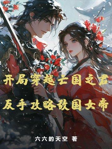 开局穿越亡国之君,反手攻略敌国女帝 开局穿越亡国之君,反手攻略敌国女帝