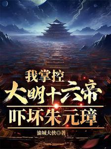 我掌控大明十六帝,吓坏朱元璋 我掌控大明十六帝,吓坏朱元璋