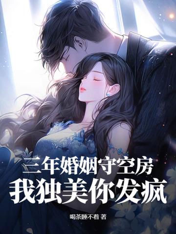 三年婚姻守空房,我独美你发疯 三年婚姻守空房,我独美你发疯