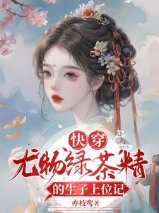 快穿:尤物绿茶精的生子上位记 快穿:尤物绿茶精的生子上位记