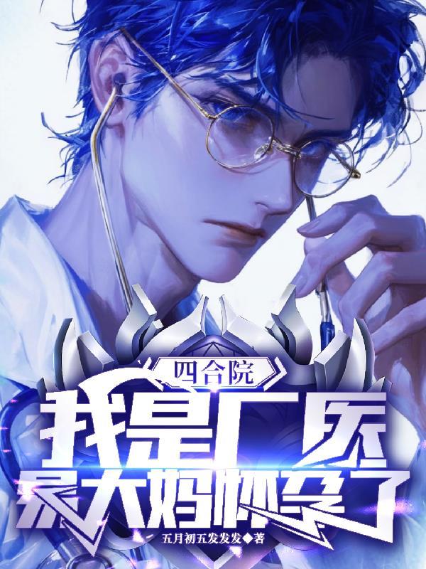 四合院,我是厂医,易大妈怀孕了 四合院,我是厂医,易大妈怀孕了