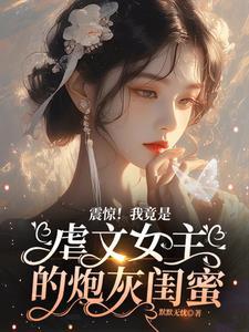 震惊!我竟是虐文女主的炮灰闺蜜 震惊!我竟是虐文女主的炮灰闺蜜