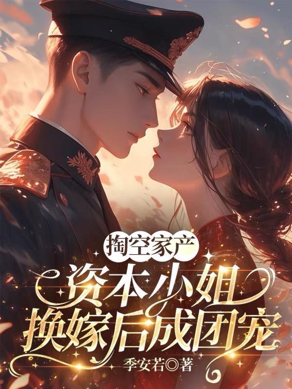 掏空家产,资本小姐换嫁后成团宠 掏空家产,资本小姐换嫁后成团宠