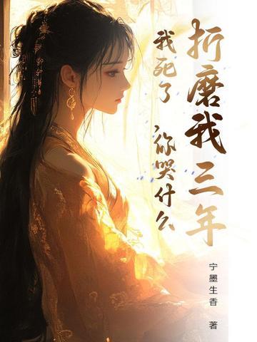 折磨我三年,我死了,你哭什么 折磨我三年,我死了,你哭什么