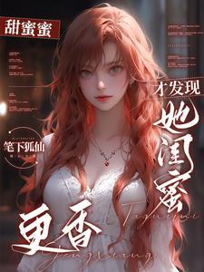 分手后,才发现她闺蜜更香 分手后,才发现她闺蜜更香