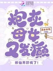 炮灰母女又发癫,修仙界吓疯了! 炮灰母女又发癫,修仙界吓疯了!