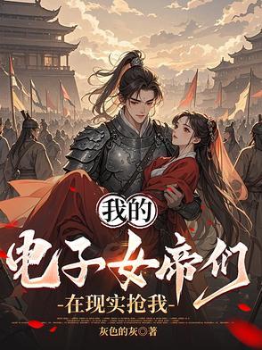 我的电子女帝们在现实抢我 我的电子女帝们在现实抢我