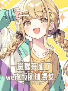 一觉醒来成了we老板外甥女 一觉醒来成了we老板外甥女