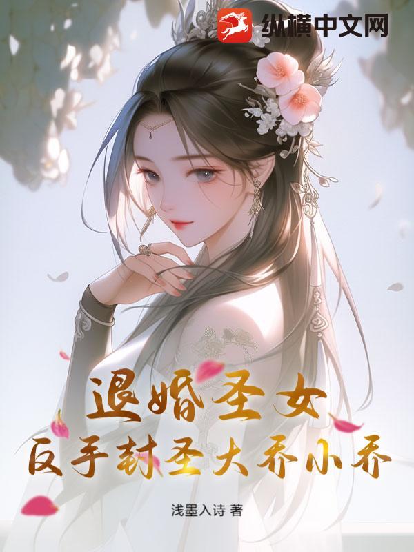 退婚圣女?反手封圣大乔小乔 退婚圣女?反手封圣大乔小乔