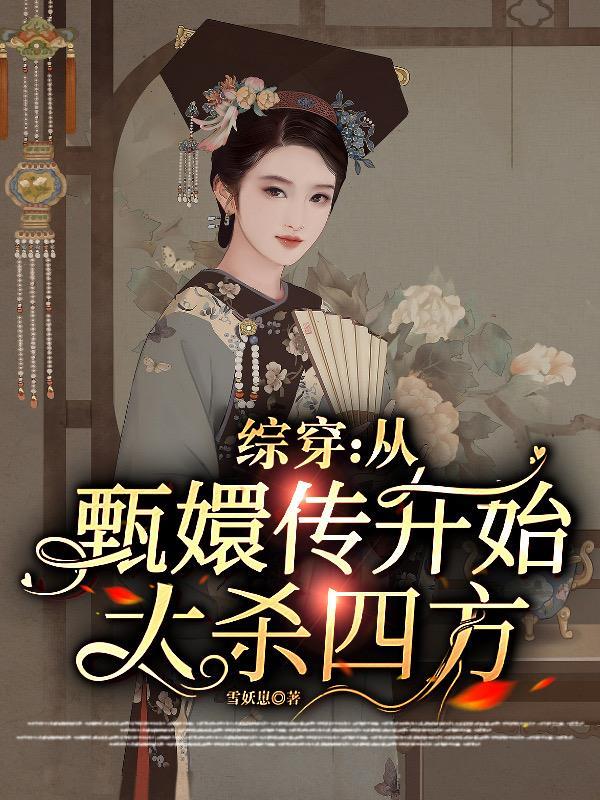 综穿:从甄嬛传开始大杀四方 综穿:从甄嬛传开始大杀四方